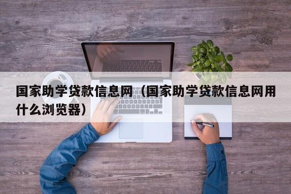 国家助学贷款信息网（国家助学贷款信息网用什么浏览器）