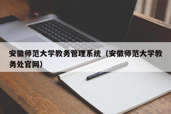 安徽师范大学教务管理系统（安徽师范大学教务处官网）