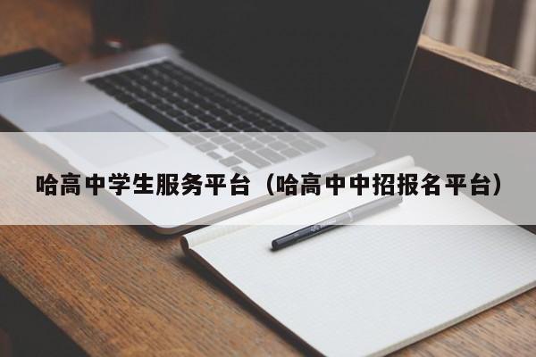 哈高中学生服务平台（哈高中中招报名平台）