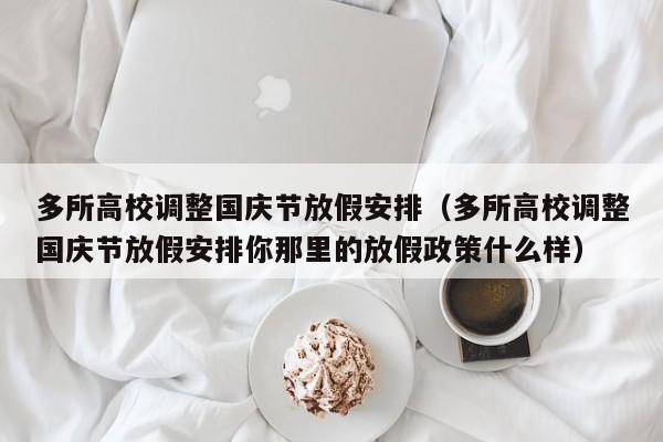 多所高校调整国庆节放假安排（多所高校调整国庆节放假安排你那里的放假政策什么样）