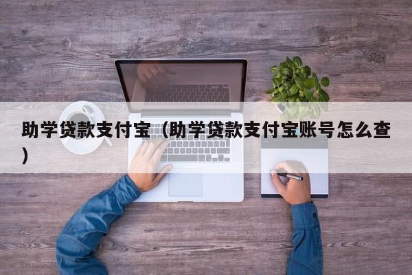 助学贷款支付宝（助学贷款支付宝账号怎么查）