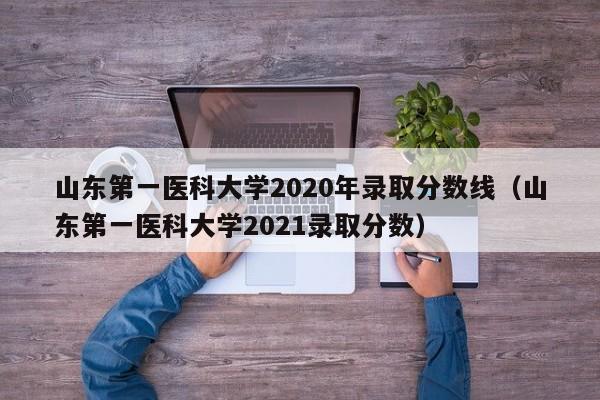 山东第一医科大学2020年录取分数线（山东第一医科大学2021录取分数）