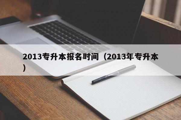 2013专升本报名时间（2013年专升本）