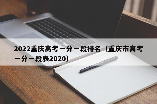 2022重庆高考一分一段排名（重庆市高考一分一段表2020）