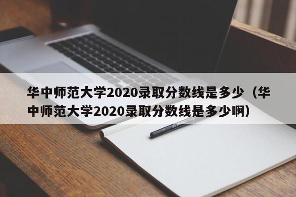 华中师范大学2020录取分数线是多少（华中师范大学2020录取分数线是多少啊）