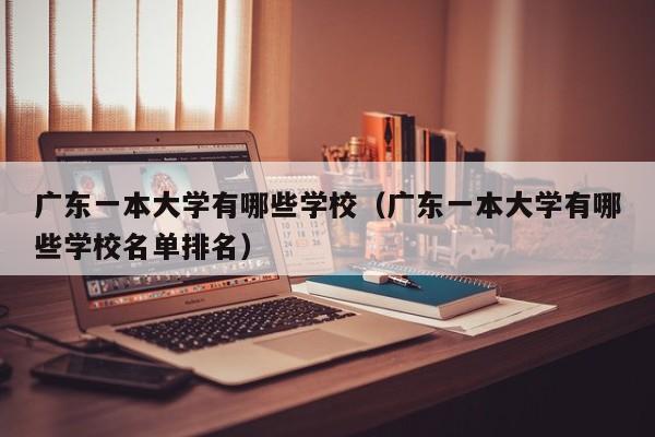 广东一本大学有哪些学校（广东一本大学有哪些学校名单排名）