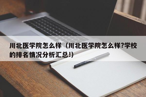 川北医学院怎么样（川北医学院怎么样?学校的排名情况分析汇总!）