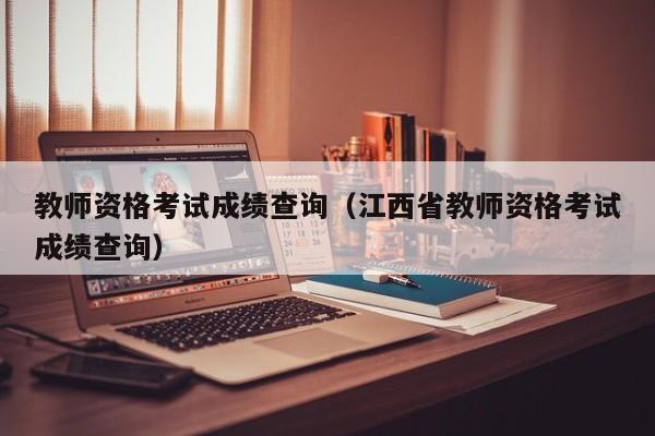 教师资格考试成绩查询（江西省教师资格考试成绩查询）