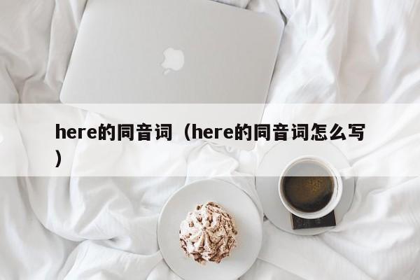 here的同音词（here的同音词怎么写）