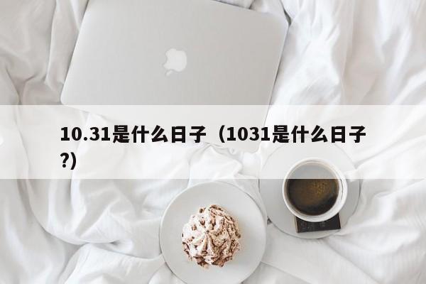 10.31是什么日子（1031是什么日子?）