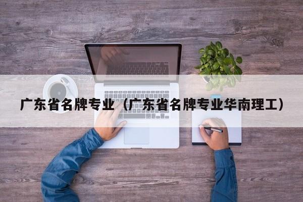 广东省名牌专业（广东省名牌专业华南理工）