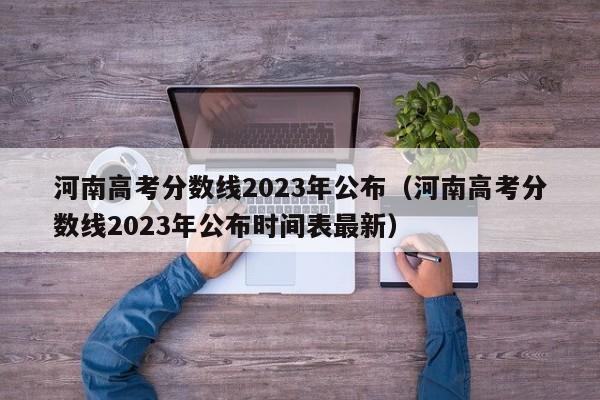 河南高考分数线2023年公布（河南高考分数线2023年公布时间表最新）