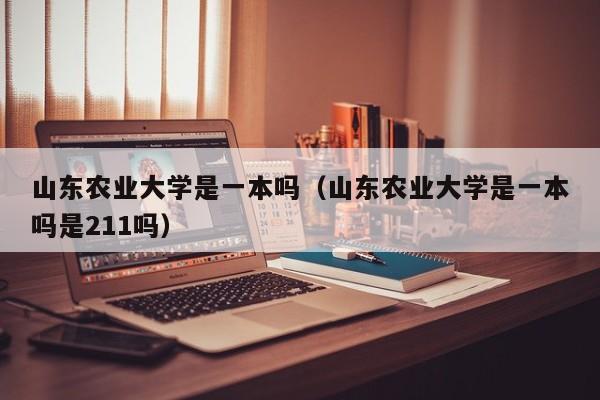 山东农业大学是一本吗（山东农业大学是一本吗是211吗）