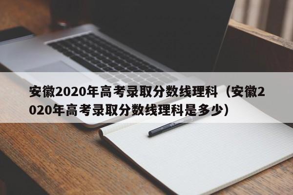 安徽2020年高考录取分数线理科（安徽2020年高考录取分数线理科是多少）