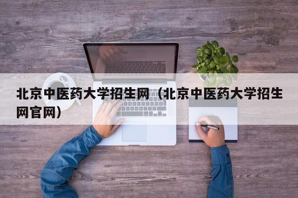 北京中医药大学招生网（北京中医药大学招生网官网）