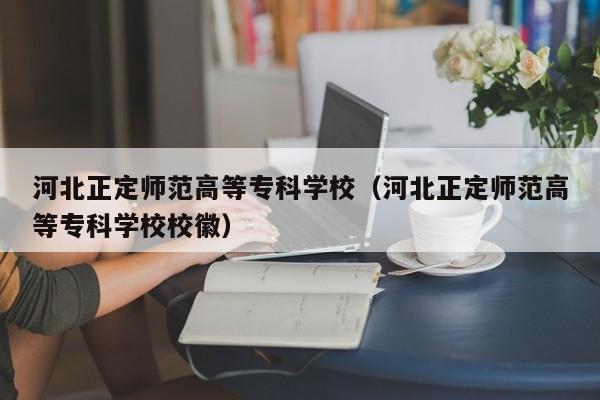 河北正定师范高等专科学校（河北正定师范高等专科学校校徽）