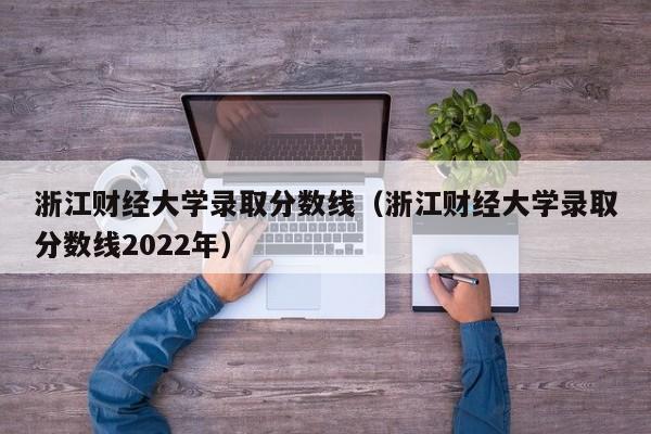 浙江财经大学录取分数线（浙江财经大学录取分数线2022年）