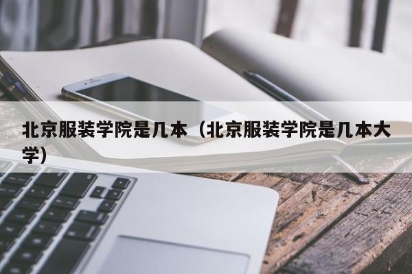 北京服装学院是几本（北京服装学院是几本大学）