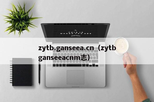 zytb.ganseea.cn（zytbganseeacnm志）