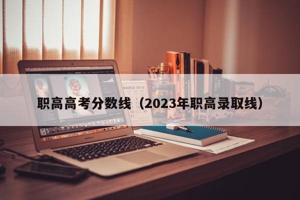 职高高考分数线（2023年职高录取线）