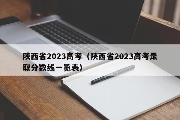 陕西省2023高考（陕西省2023高考录取分数线一览表）