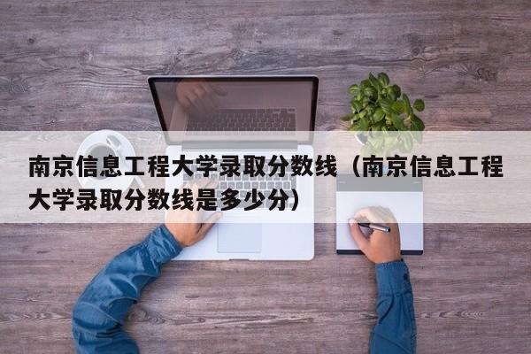 南京信息工程大学录取分数线（南京信息工程大学录取分数线是多少分）