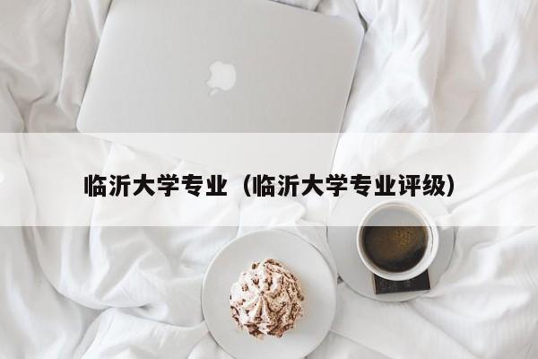 临沂大学专业（临沂大学专业评级）