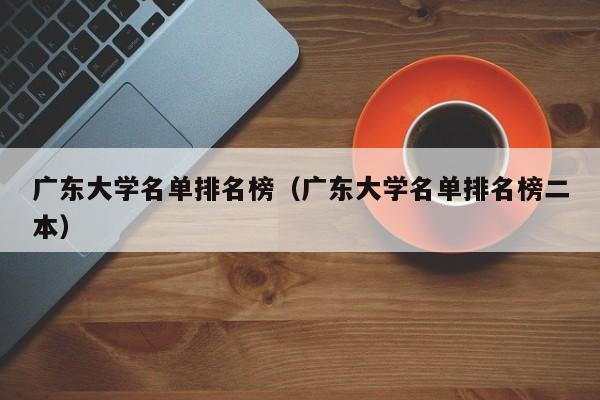 广东大学名单排名榜（广东大学名单排名榜二本）