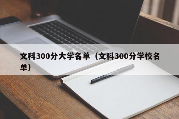 文科300分大学名单（文科300分学校名单）