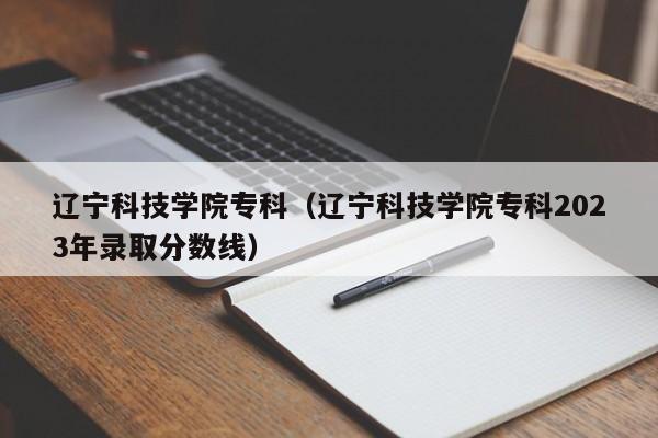 辽宁科技学院专科（辽宁科技学院专科2023年录取分数线）