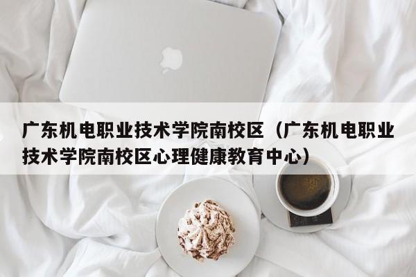 广东机电职业技术学院南校区（广东机电职业技术学院南校区心理健康教育中心）