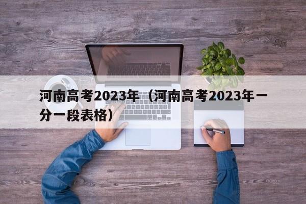 河南高考2023年（河南高考2023年一分一段表格）