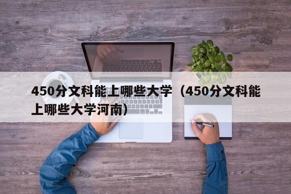 450分文科能上哪些大学（450分文科能上哪些大学河南）