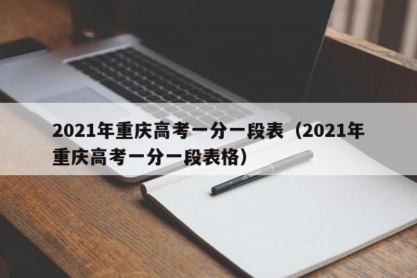 2021年重庆高考一分一段表（2021年重庆高考一分一段表格）