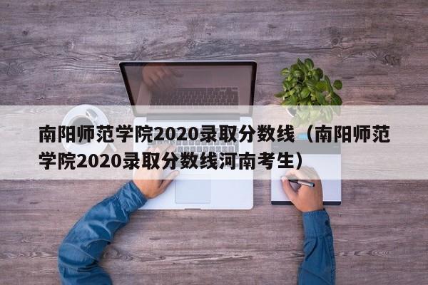 南阳师范学院2020录取分数线（南阳师范学院2020录取分数线河南考生）