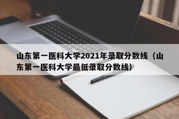 山东第一医科大学2021年录取分数线（山东第一医科大学最低录取分数线）