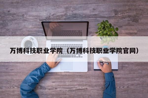 万博科技职业学院（万博科技职业学院官网）