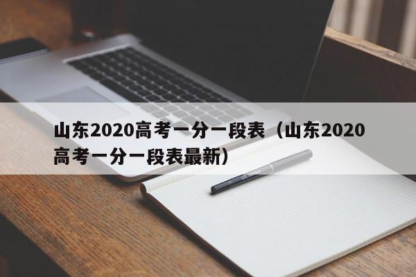 山东2020高考一分一段表（山东2020高考一分一段表最新）