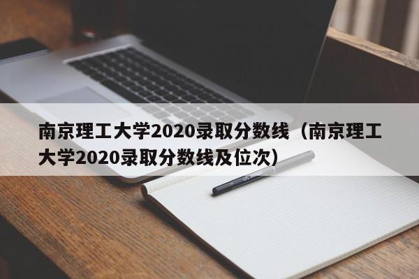 南京理工大学2020录取分数线（南京理工大学2020录取分数线及位次）