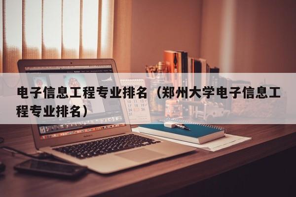 电子信息工程专业排名（郑州大学电子信息工程专业排名）