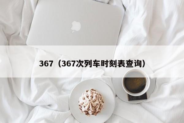 367（367次列车时刻表查询）