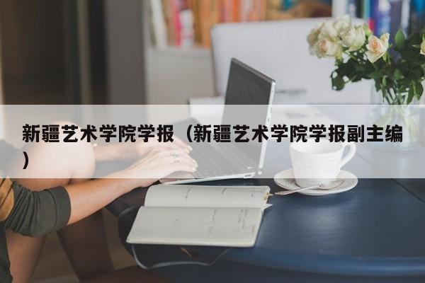 新疆艺术学院学报（新疆艺术学院学报副主编）