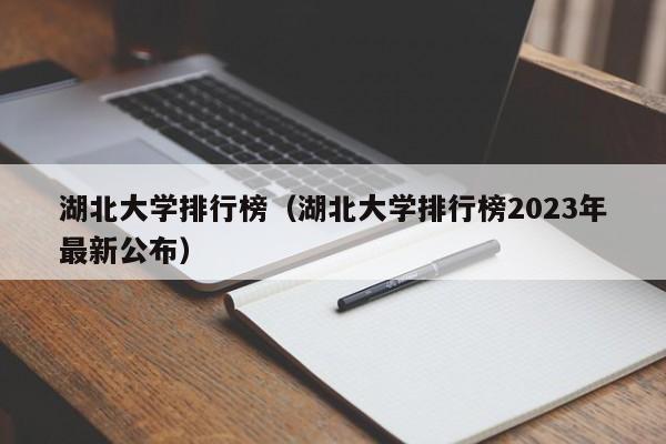 湖北大学排行榜（湖北大学排行榜2023年最新公布）