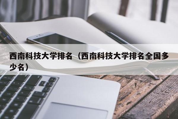 西南科技大学排名（西南科技大学排名全国多少名）