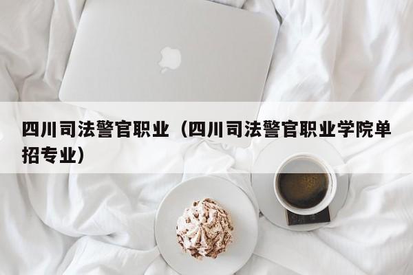 四川司法警官职业（四川司法警官职业学院单招专业）