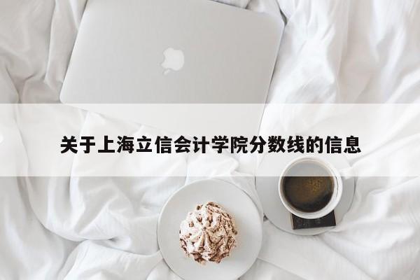 关于上海立信会计学院分数线的信息