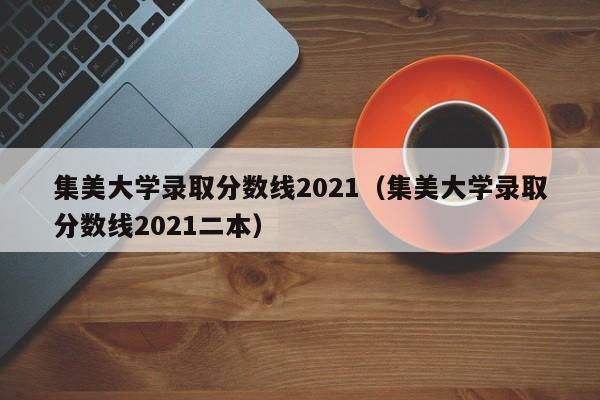 集美大学录取分数线2021（集美大学录取分数线2021二本）