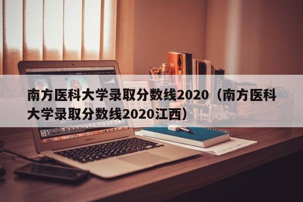 南方医科大学录取分数线2020（南方医科大学录取分数线2020江西）