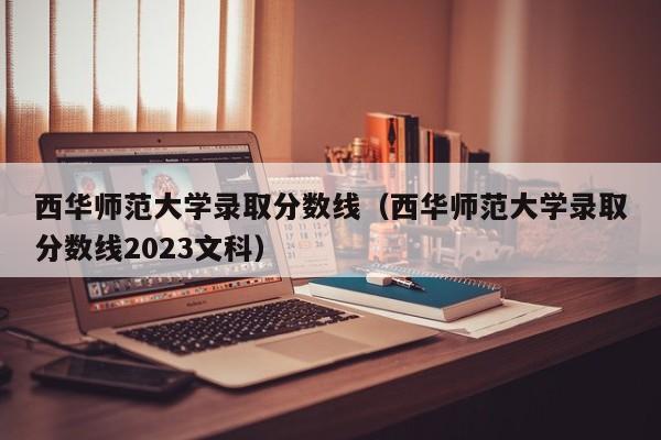 西华师范大学录取分数线（西华师范大学录取分数线2023文科）