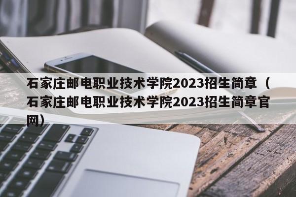 石家庄邮电职业技术学院2023招生简章（石家庄邮电职业技术学院2023招生简章官网）